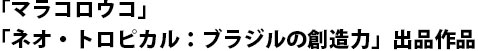 「マラコロウコ」「ネオ・トロピカル：ブラジルの創造力」出品作品