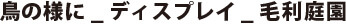 鳥の様に_ディスプレイ_毛利庭園