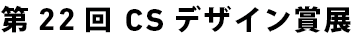 第22回 CSデザイン賞展