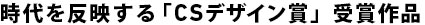 時代を反映する「CSデザイン賞」受賞作品